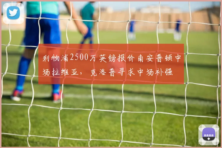 利物浦2500万英镑报价南安普顿中场拉维亚，克洛普寻求中场补强