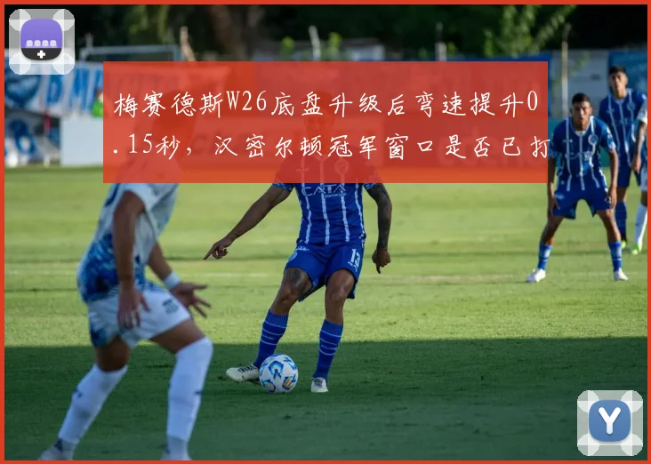 梅赛德斯W26底盘升级后弯速提升0.15秒，汉密尔顿冠军窗口是否已打开？