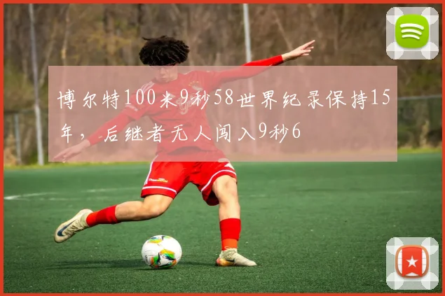 博尔特100米9秒58世界纪录保持15年，后继者无人闯入9秒6