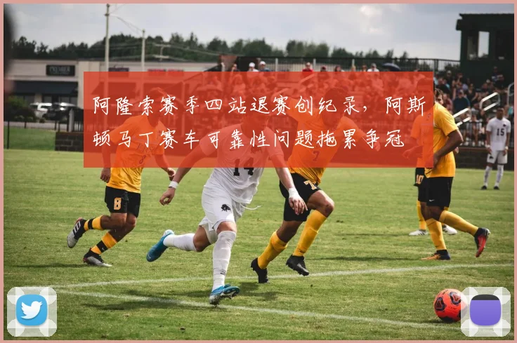 阿隆索赛季四站退赛创纪录，阿斯顿马丁赛车可靠性问题拖累争冠